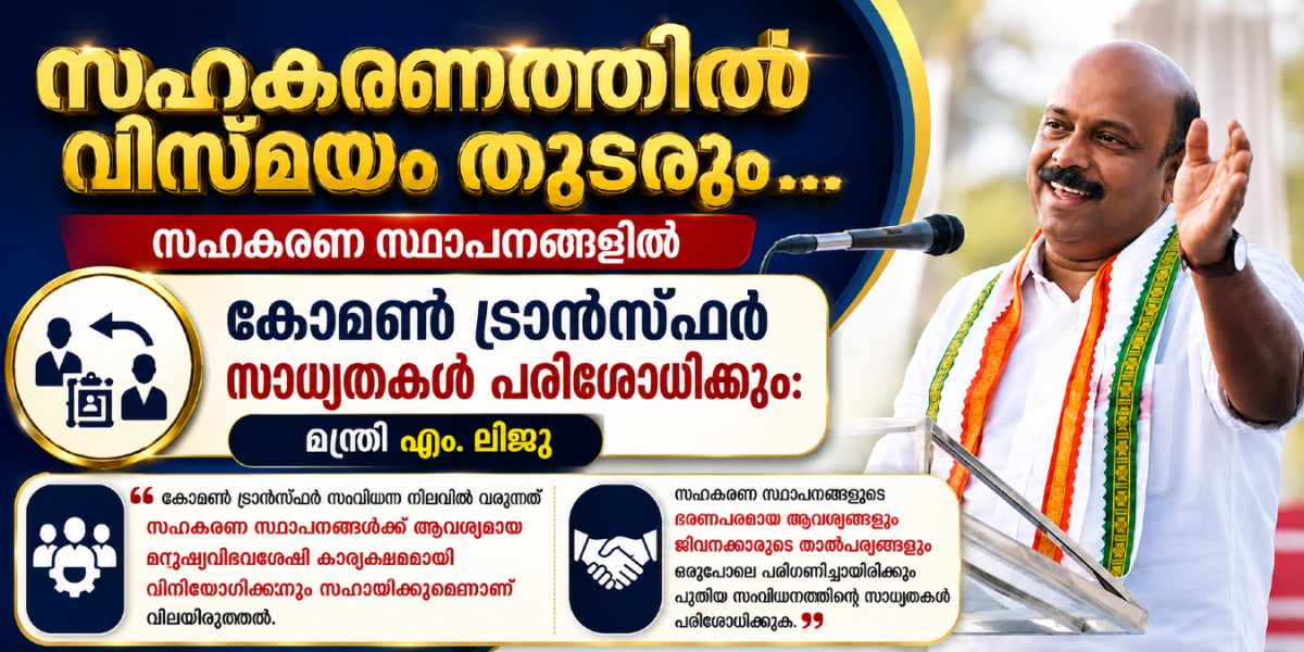 സഹകരണ സ്ഥാപനങ്ങളിൽ കോമൺ ട്രാൻസ്ഫർ സാധ്യതകൾ പരിശോധിക്കും: സഹകരണ മന്ത്രി എം. ലിജു